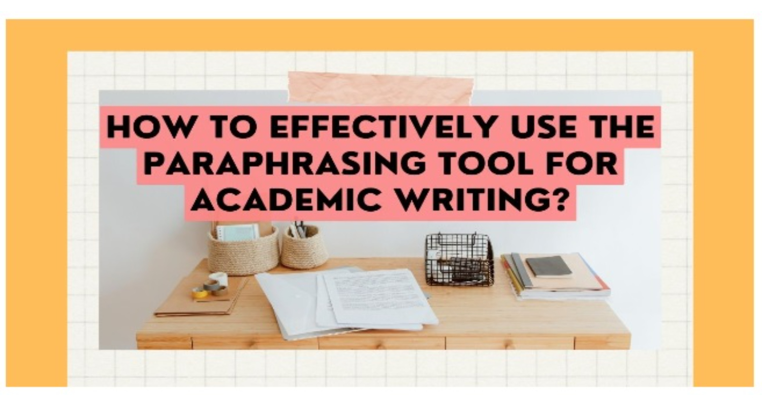 how to effectively use paraphrasing tool for academic writing